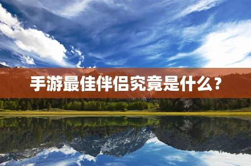 手游最佳伴侣究竟是什么？