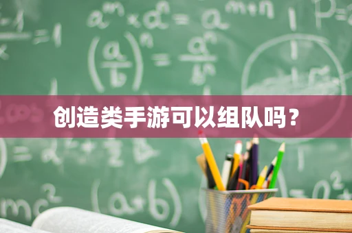 创造类手游可以组队吗？