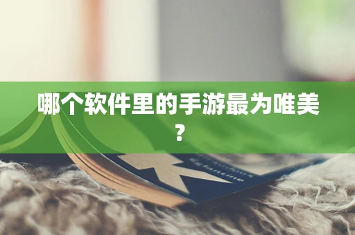 哪个软件里的手游最为唯美？