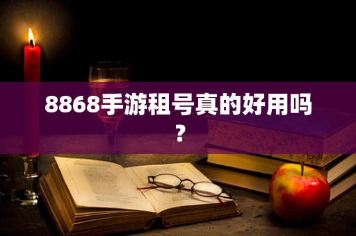 8868手游租号真的好用吗？