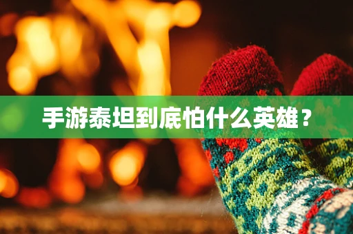 手游泰坦到底怕什么英雄？