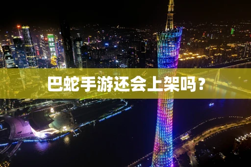 巴蛇手游还会上架吗？