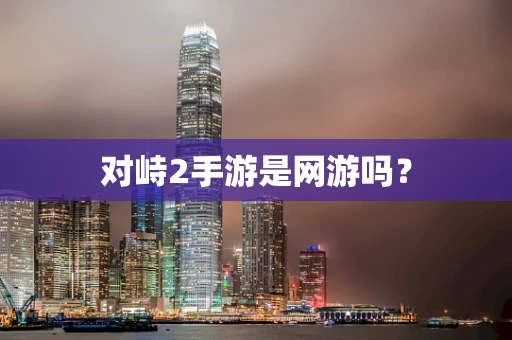 对峙2手游是网游吗？