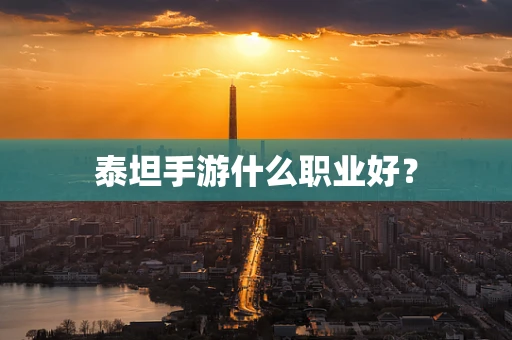 泰坦手游什么职业好？