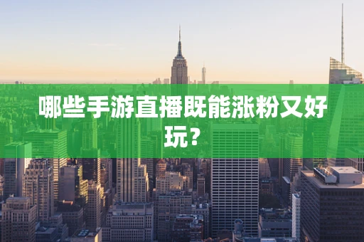 哪些手游直播既能涨粉又好玩？