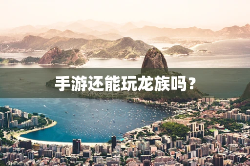 手游还能玩龙族吗？