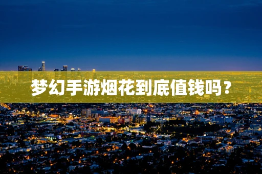 梦幻手游烟花到底值钱吗？