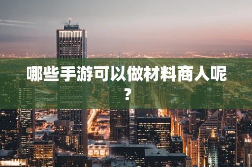 哪些手游可以做材料商人呢？