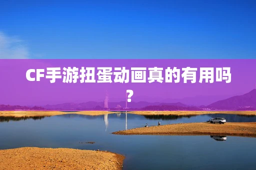 CF手游扭蛋动画真的有用吗？