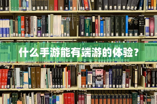 什么手游能有端游的体验？