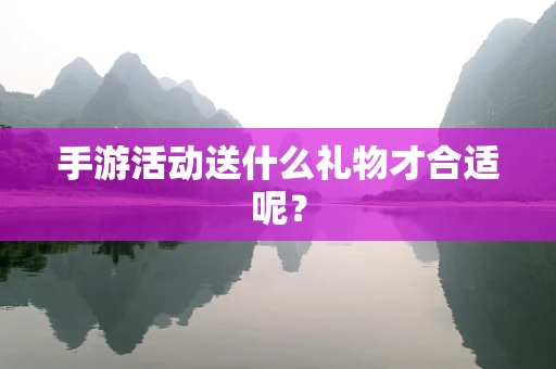 手游活动送什么礼物才合适呢？