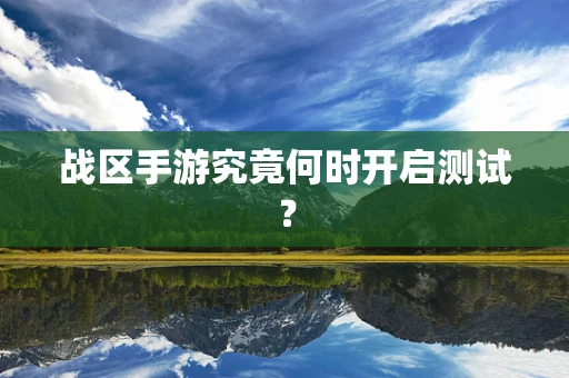 战区手游究竟何时开启测试？
