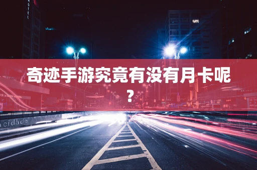 奇迹手游究竟有没有月卡呢？