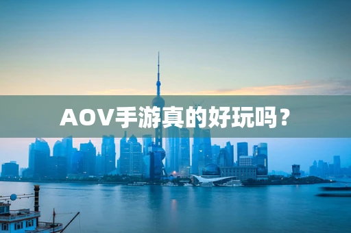 AOV手游真的好玩吗？