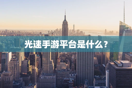 光速手游平台是什么？