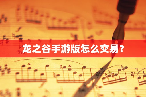 龙之谷手游版怎么交易？