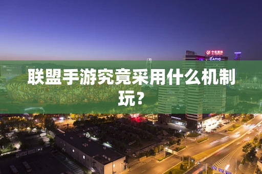 联盟手游究竟采用什么机制玩？