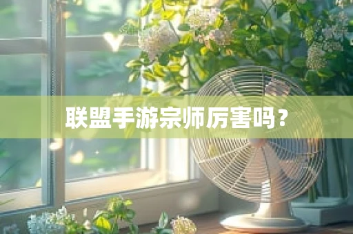 联盟手游宗师厉害吗？