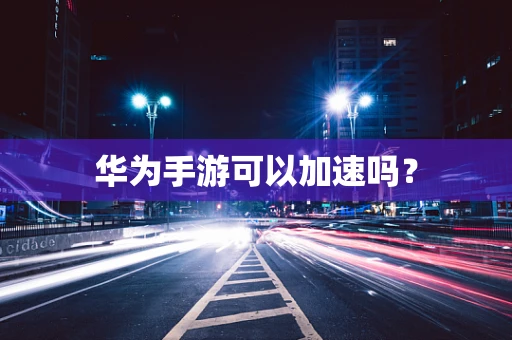 华为手游可以加速吗？