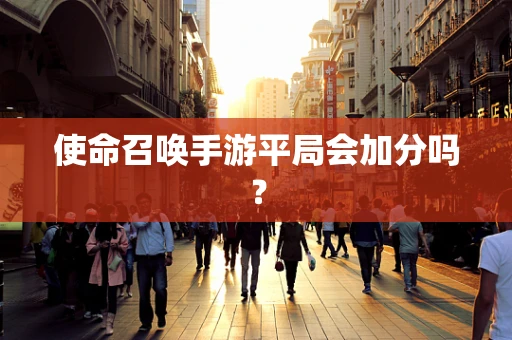 使命召唤手游平局会加分吗？