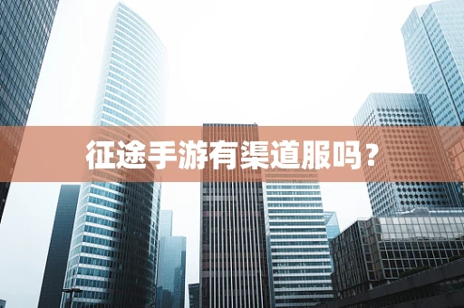 征途手游有渠道服吗？