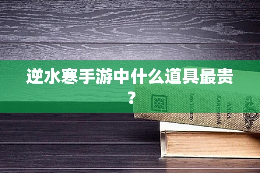 逆水寒手游中什么道具最贵？