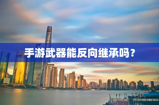 手游武器能反向继承吗？