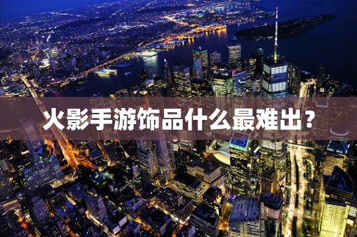 火影手游饰品什么最难出？