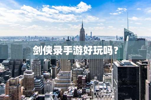 剑侠录手游好玩吗？