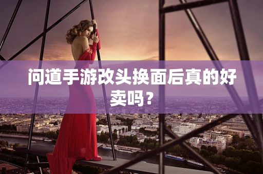 问道手游改头换面后真的好卖吗？