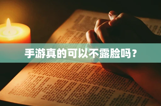 手游真的可以不露脸吗？