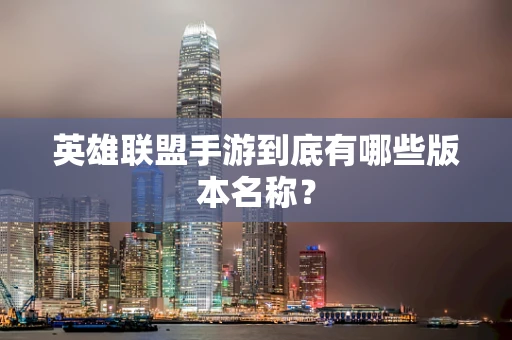 英雄联盟手游到底有哪些版本名称？