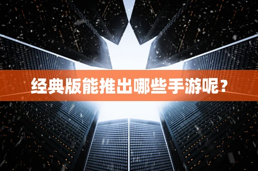 经典版能推出哪些手游呢？