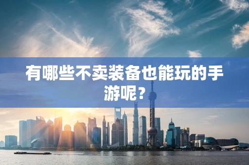 有哪些不卖装备也能玩的手游呢？