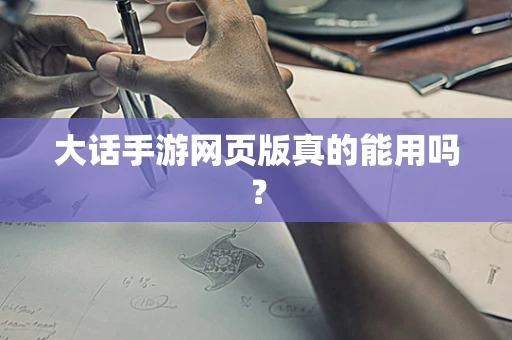 大话手游网页版真的能用吗？