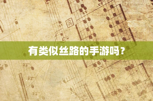 有类似丝路的手游吗？