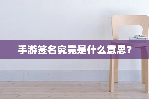 手游签名究竟是什么意思？