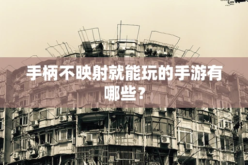 手柄不映射就能玩的手游有哪些？