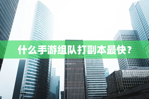 什么手游组队打副本最快？