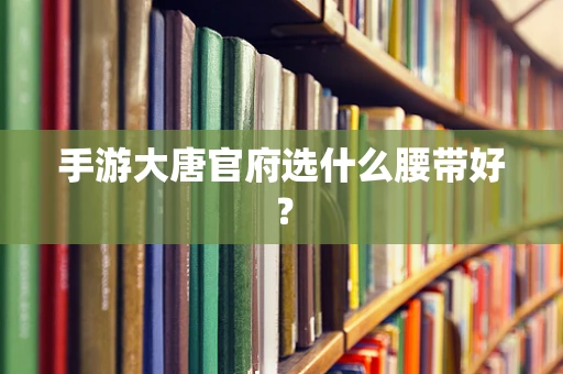手游大唐官府选什么腰带好？