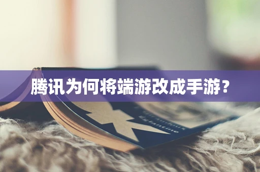 腾讯为何将端游改成手游？