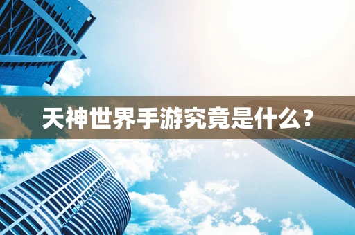 天神世界手游究竟是什么？