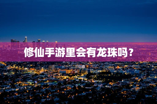 修仙手游里会有龙珠吗？
