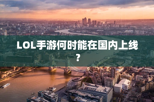LOL手游何时能在国内上线？