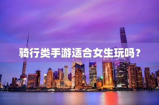 骑行类手游适合女生玩吗？