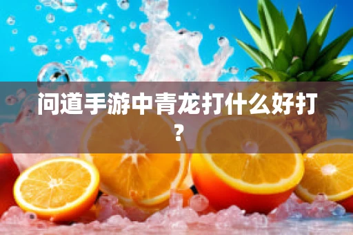 问道手游中青龙打什么好打？