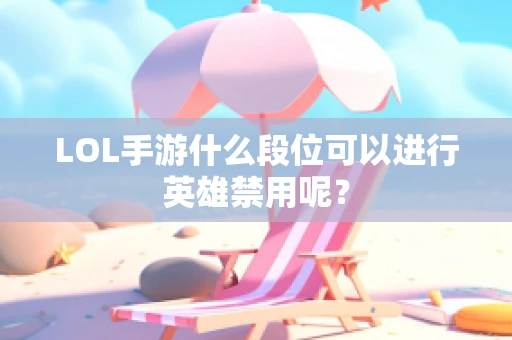 LOL手游什么段位可以进行英雄禁用呢？