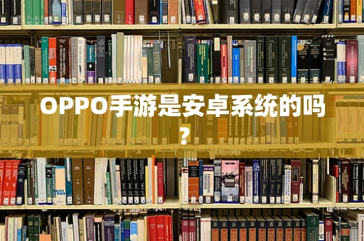 OPPO手游是安卓系统的吗？