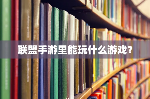 联盟手游里能玩什么游戏？