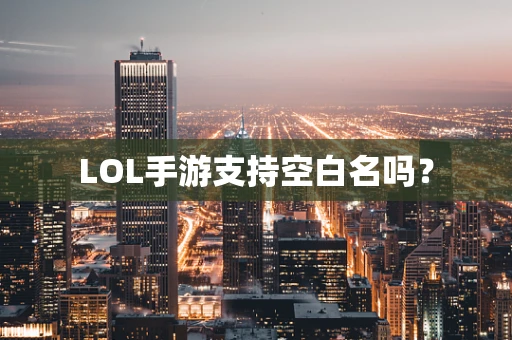 LOL手游支持空白名吗？